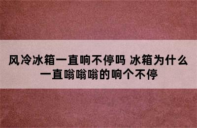 风冷冰箱一直响不停吗 冰箱为什么一直嗡嗡嗡的响个不停